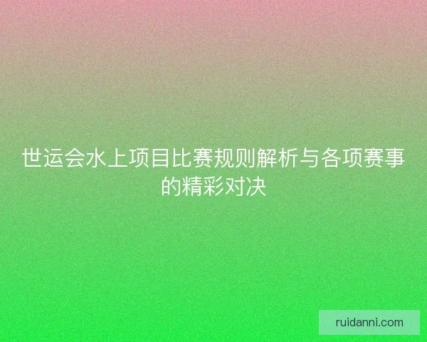 世运会水上项目比赛规则解析与各项赛事的精彩对决